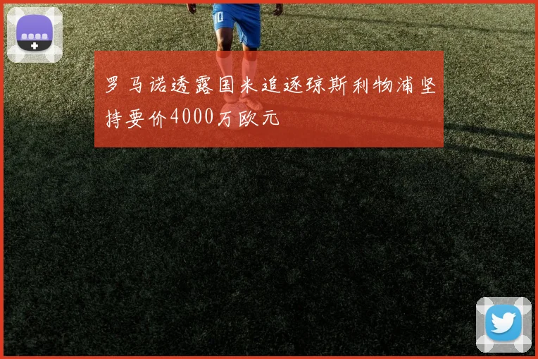 罗马诺透露国米追逐琼斯利物浦坚持要价4000万欧元