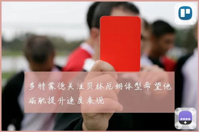多特蒙德关注贝林厄姆体型希望他减肌提升速度表现