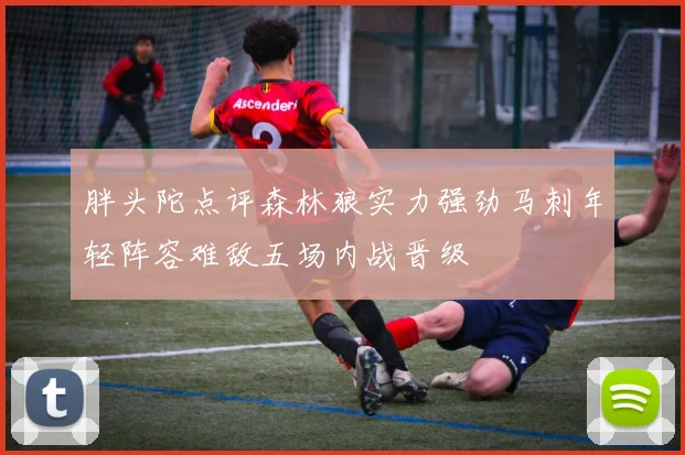 胖头陀点评森林狼实力强劲马刺年轻阵容难敌五场内战晋级