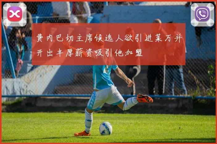 费内巴切主席候选人欲引进莱万并开出丰厚薪资吸引他加盟