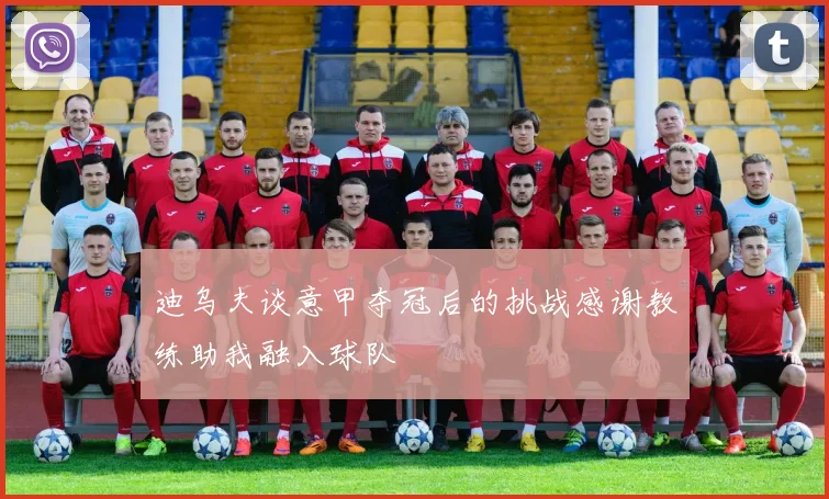 迪乌夫谈意甲夺冠后的挑战感谢教练助我融入球队